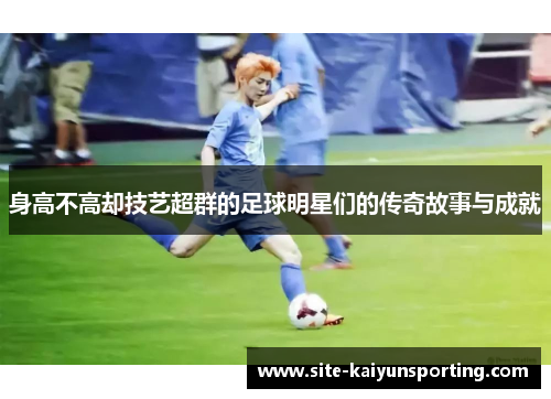 身高不高却技艺超群的足球明星们的传奇故事与成就
