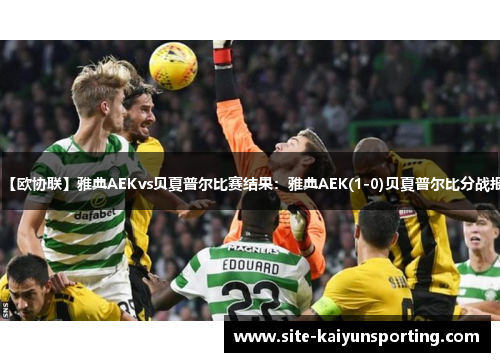 【欧协联】雅典AEKvs贝夏普尔比赛结果：雅典AEK(1-0)贝夏普尔比分战报