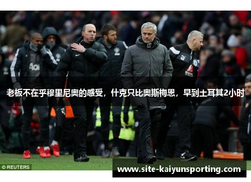老板不在乎穆里尼奥的感受，什克只比奥斯梅恩，早到土耳其2小时