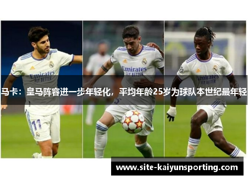 马卡：皇马阵容进一步年轻化，平均年龄25岁为球队本世纪最年轻